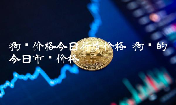 狗狗币今日最新价格(狗狗币今日最新价格多少美元一个)
