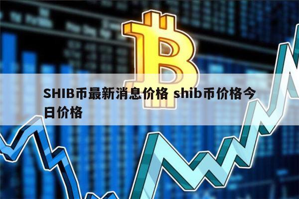 SHIB价格今日行情(shib价格今日行情 美元)